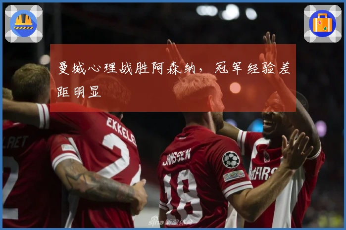 曼城心理战胜阿森纳，冠军经验差距明显
