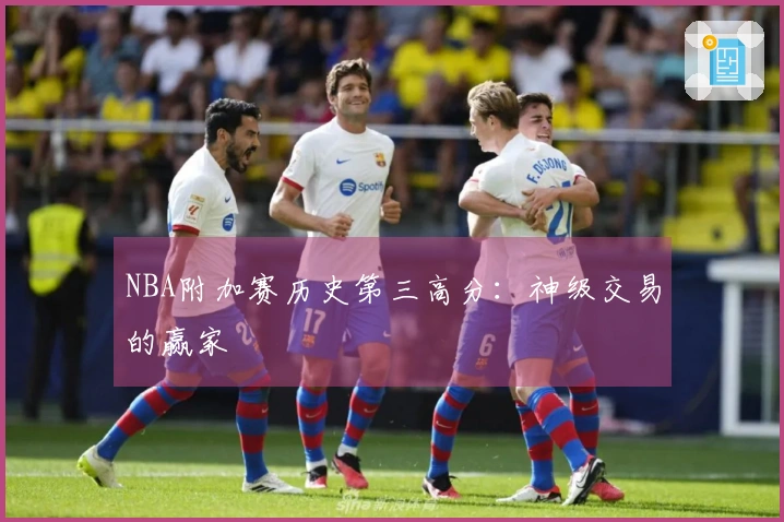 NBA附加赛历史第三高分：神级交易的赢家