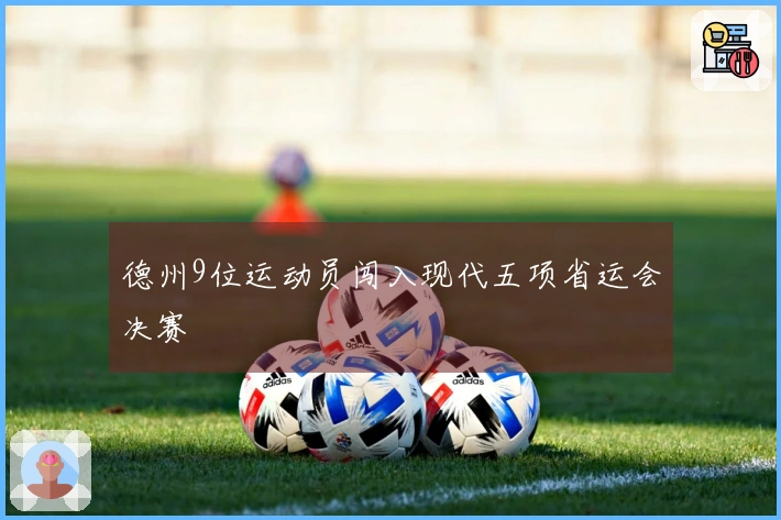 德州9位运动员闯入现代五项省运会决赛