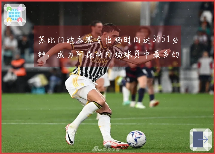 苏比门迪本赛季出场时间达3751分钟，成为阿森纳外场球员中最多的。