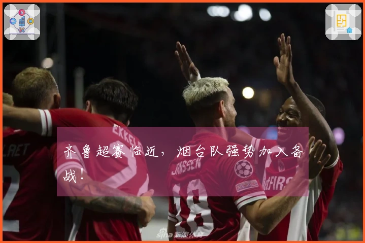 齐鲁超赛临近，烟台队强势加入备战！