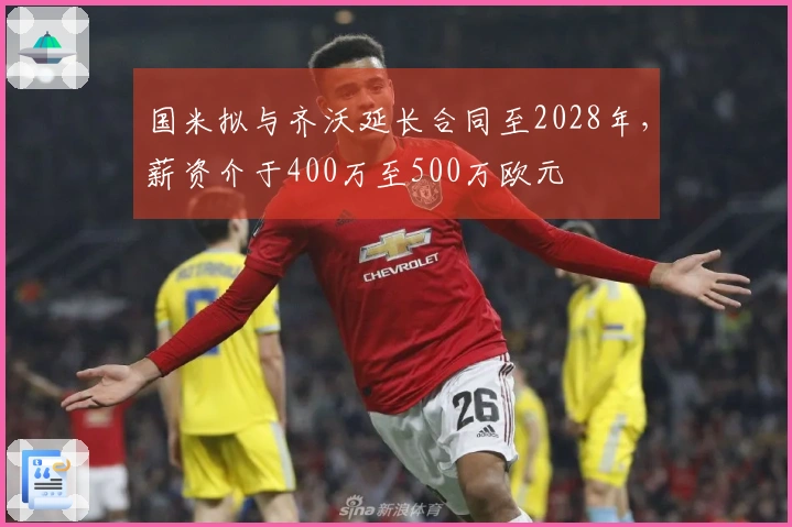 国米拟与齐沃延长合同至2028年，薪资介于400万至500万欧元