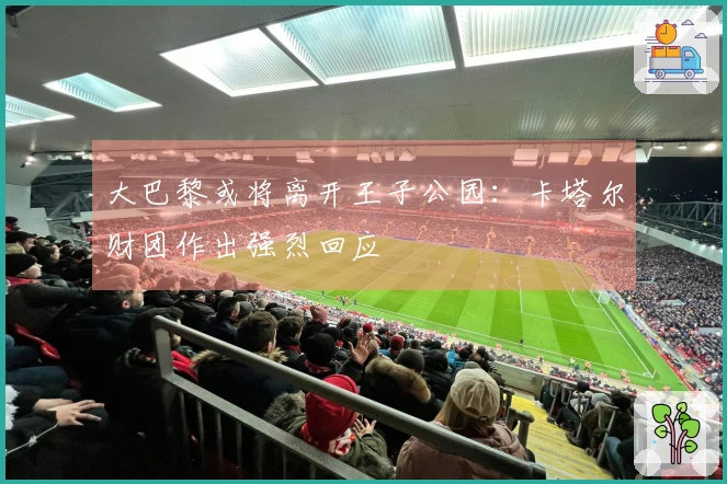 大巴黎或将离开王子公园：卡塔尔财团作出强烈回应