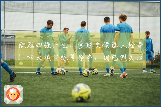 欧冠四强产生，金球奖候选人纷争！四大热门球员争夺，姆巴佩关注世界杯表现