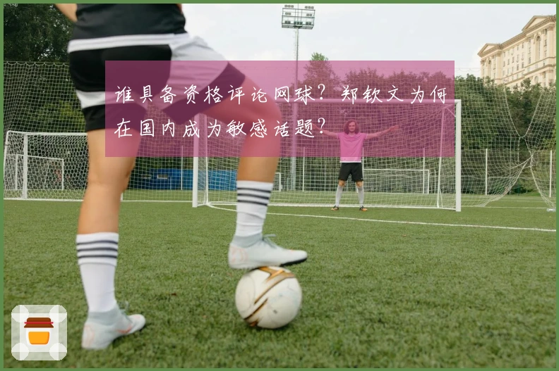 谁具备资格评论网球？郑钦文为何在国内成为敏感话题？