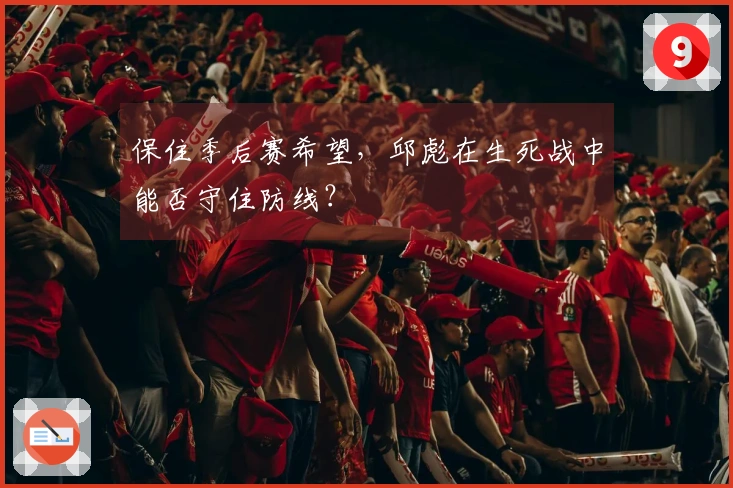保住季后赛希望，邱彪在生死战中能否守住防线？