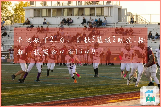 乔治砍下21分，贡献5篮板2助攻1抢断，投篮命中率19中9