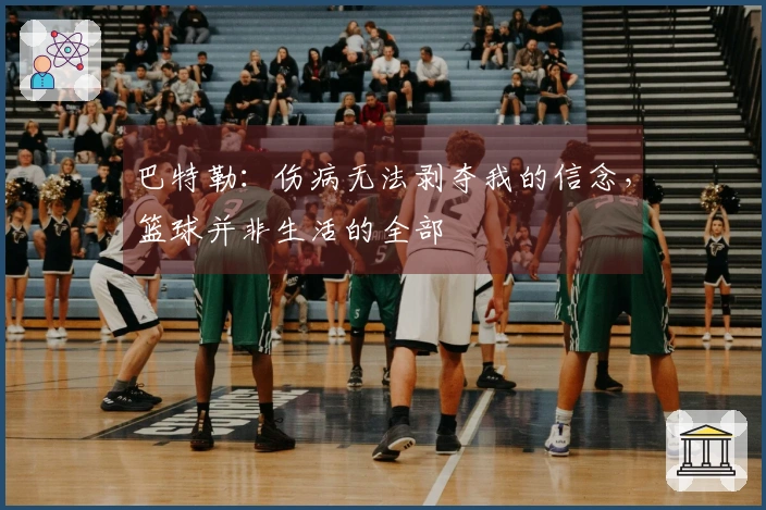 巴特勒：伤病无法剥夺我的信念，篮球并非生活的全部