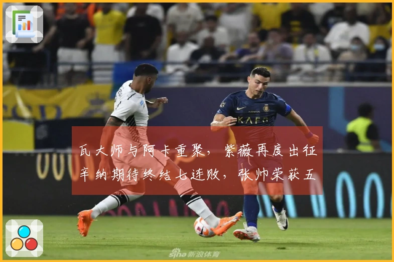 瓦大师与阿卡重聚，紫薇再度出征辛纳期待终结七连败，张帅荣获五一殊荣